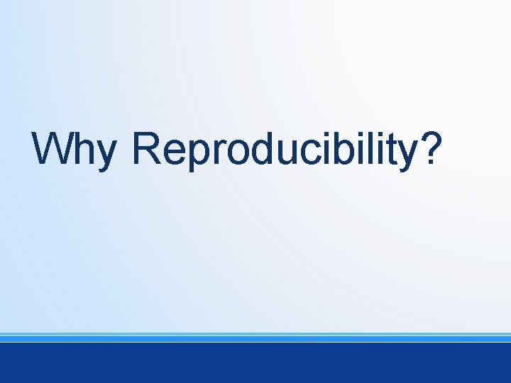 Why Reproducibility? 