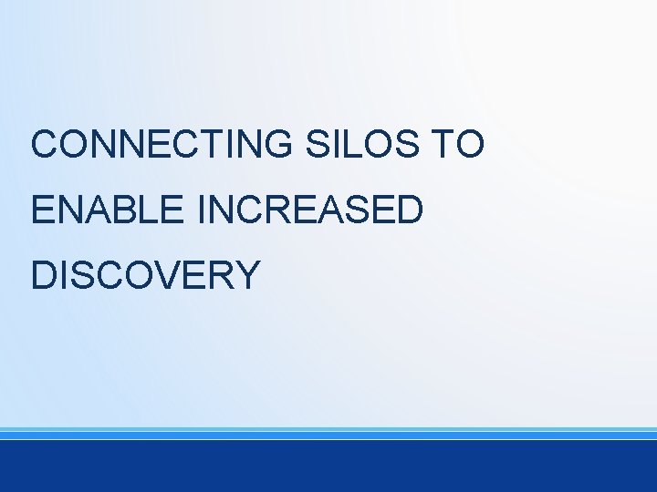 CONNECTING SILOS TO ENABLE INCREASED DISCOVERY 