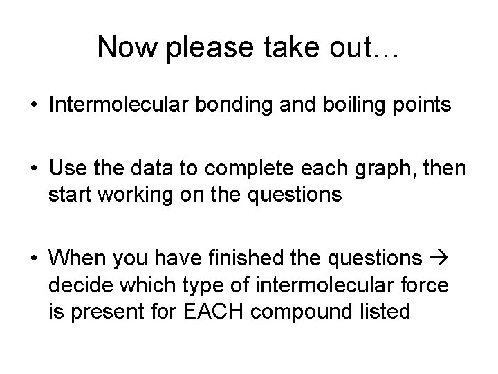 Now please take out… • Intermolecular bonding and boiling points • Use the data