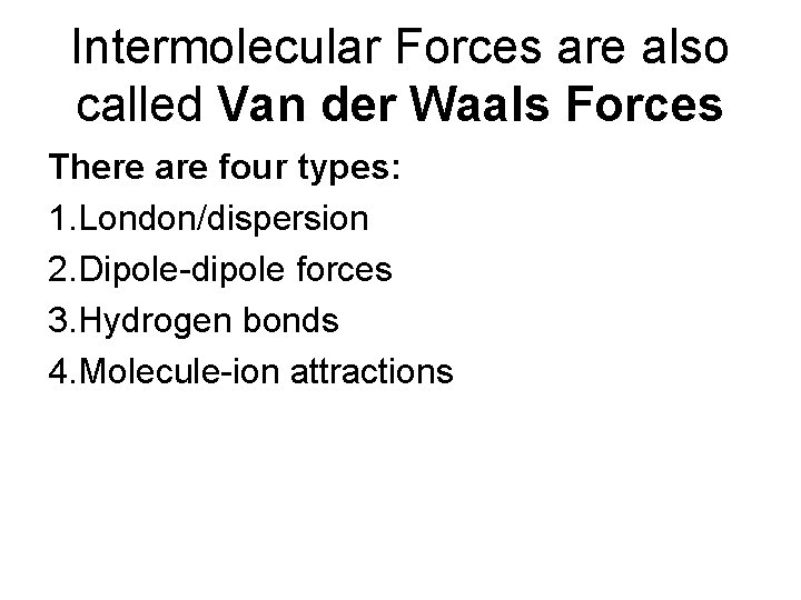 Intermolecular Forces are also called Van der Waals Forces There are four types: 1.