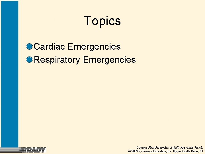 Topics Cardiac Emergencies Respiratory Emergencies Limmer, First Responder: A Skills Approach, 7 th ed.