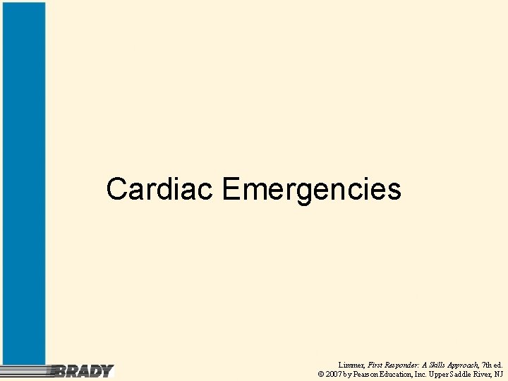 Cardiac Emergencies Limmer, First Responder: A Skills Approach, 7 th ed. © 2007 by