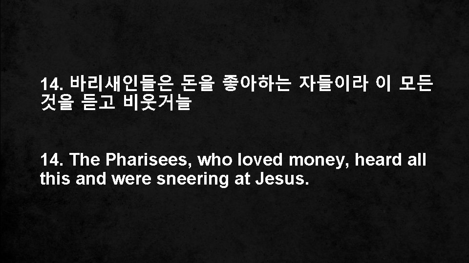 14. 바리새인들은 돈을 좋아하는 자들이라 이 모든 것을 듣고 비웃거늘 14. The Pharisees, who