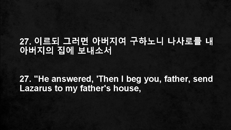 27. 이르되 그러면 아버지여 구하노니 나사로를 내 아버지의 집에 보내소서 27. "He answered, 'Then