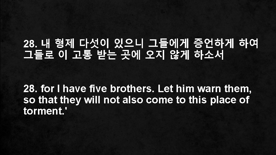 28. 내 형제 다섯이 있으니 그들에게 증언하게 하여 그들로 이 고통 받는 곳에 오지