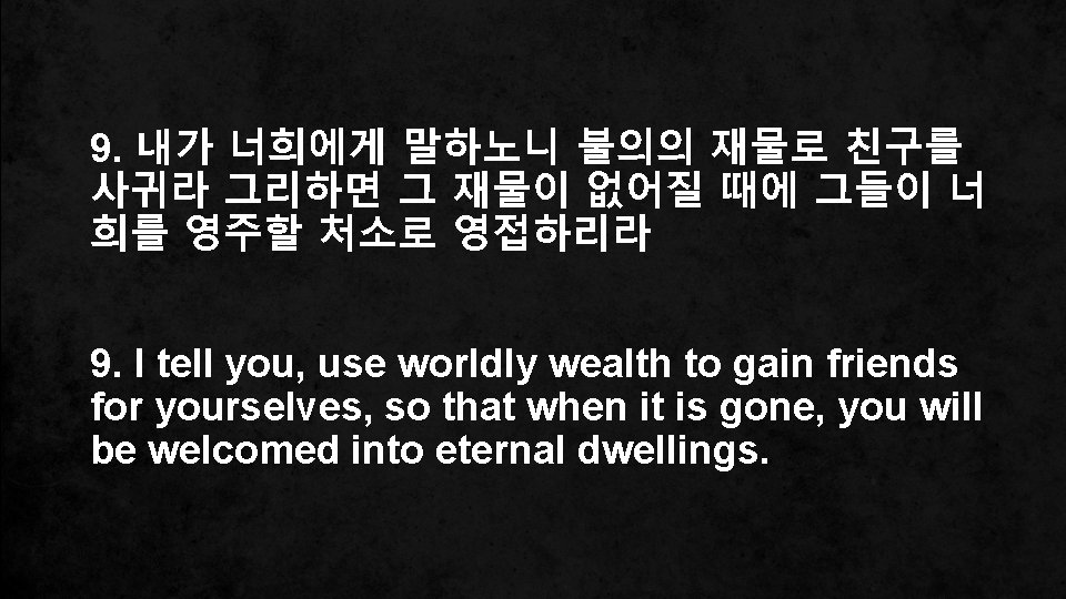 9. 내가 너희에게 말하노니 불의의 재물로 친구를 사귀라 그리하면 그 재물이 없어질 때에 그들이