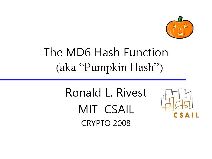 The MD 6 Hash Function (aka “Pumpkin Hash”) Ronald L. Rivest MIT CSAIL CRYPTO