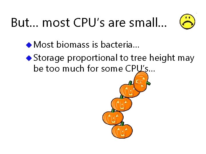 But… most CPU’s are small… u Most biomass is bacteria… u Storage proportional to