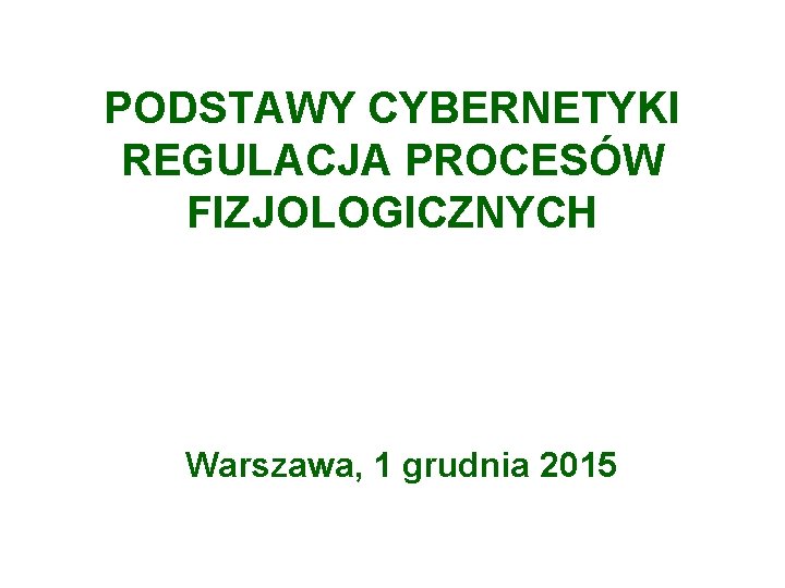 PODSTAWY CYBERNETYKI REGULACJA PROCESÓW FIZJOLOGICZNYCH Warszawa, 1 grudnia 2015 