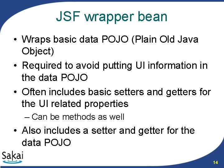 JSF wrapper bean • Wraps basic data POJO (Plain Old Java Object) • Required