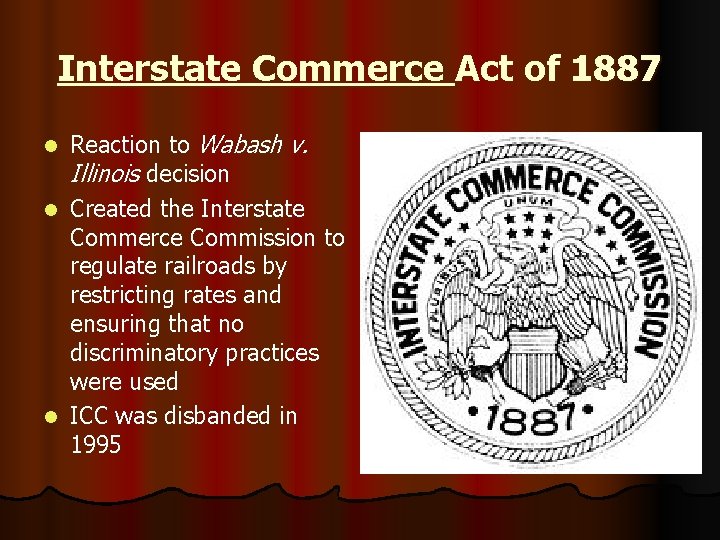 Interstate Commerce Act of 1887 Reaction to Wabash v. Illinois decision l Created the