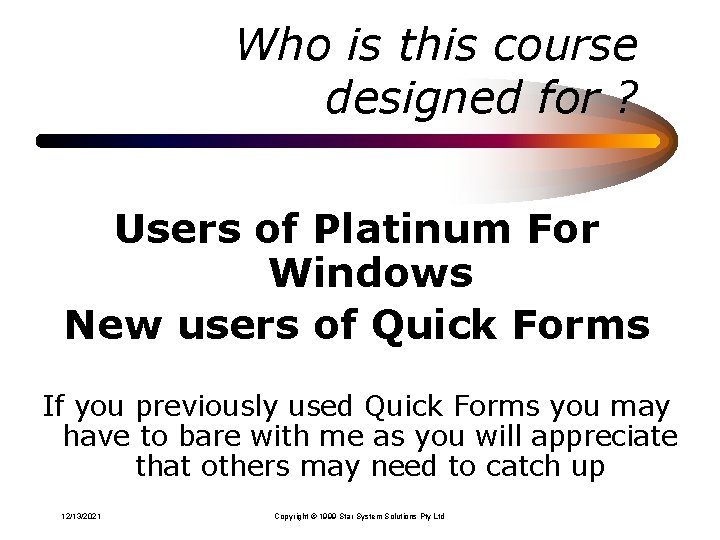Who is this course designed for ? Users of Platinum For Windows New users Who is this course designed for ? Users of Platinum For Windows New users