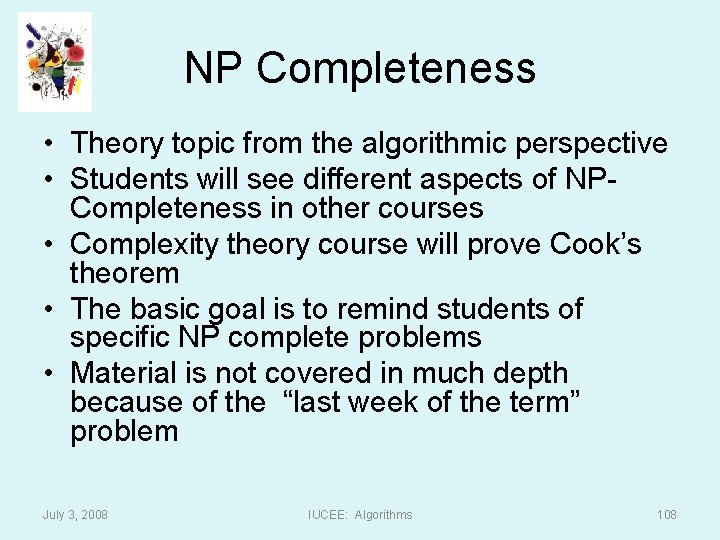 NP Completeness • Theory topic from the algorithmic perspective • Students will see different