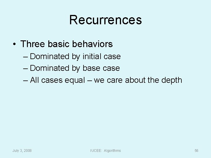 Recurrences • Three basic behaviors – Dominated by initial case – Dominated by base