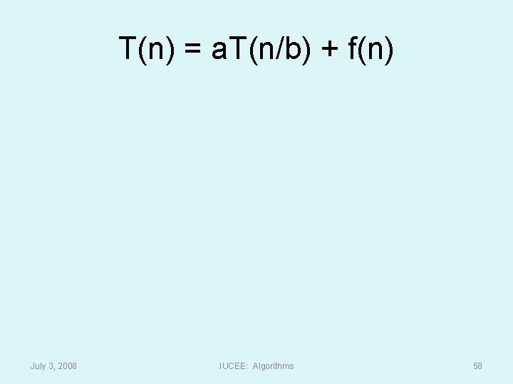 T(n) = a. T(n/b) + f(n) July 3, 2008 IUCEE: Algorithms 58 