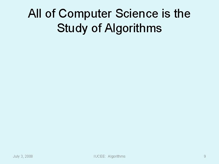 All of Computer Science is the Study of Algorithms July 3, 2008 IUCEE: Algorithms