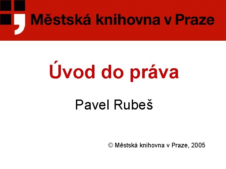 Úvod do práva Pavel Rubeš © Městská knihovna v Praze, 2005 