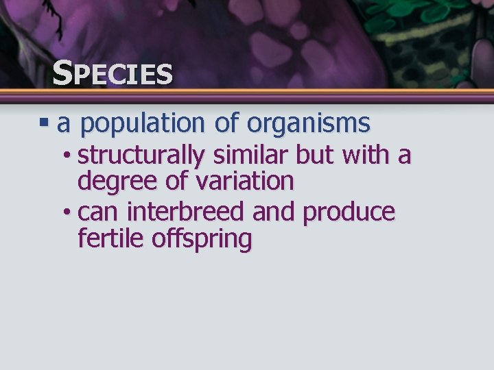 SPECIES § a population of organisms • structurally similar but with a degree of