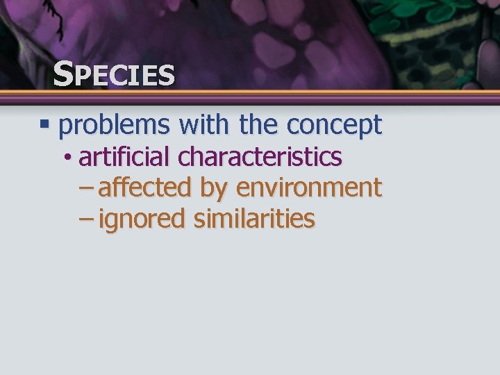 SPECIES § problems with the concept • artificial characteristics – affected by environment –
