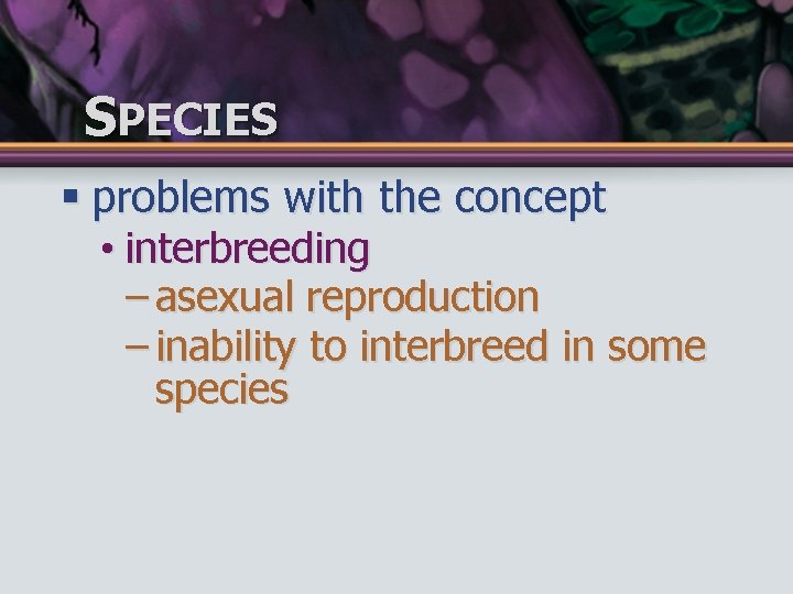 SPECIES § problems with the concept • interbreeding – asexual reproduction – inability to