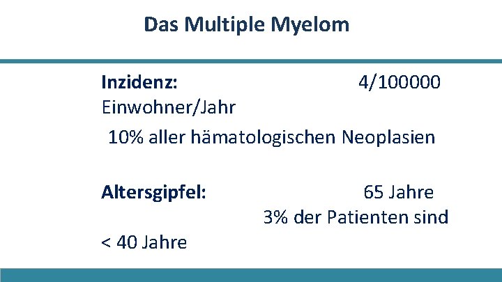 Das Multiple Myelom Inzidenz: 4/100000 Einwohner/Jahr 10% aller hämatologischen Neoplasien Altersgipfel: < 40 Jahre