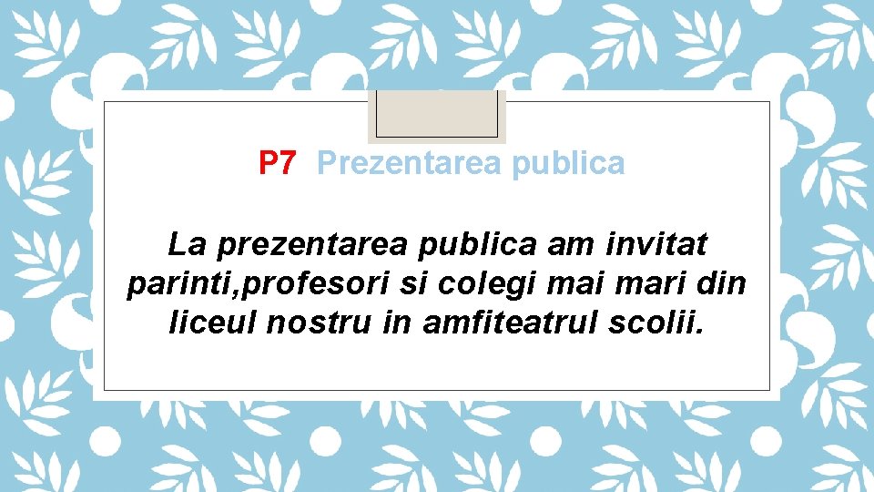 P 7 Prezentarea publica La prezentarea publica am invitat parinti, profesori si colegi mari