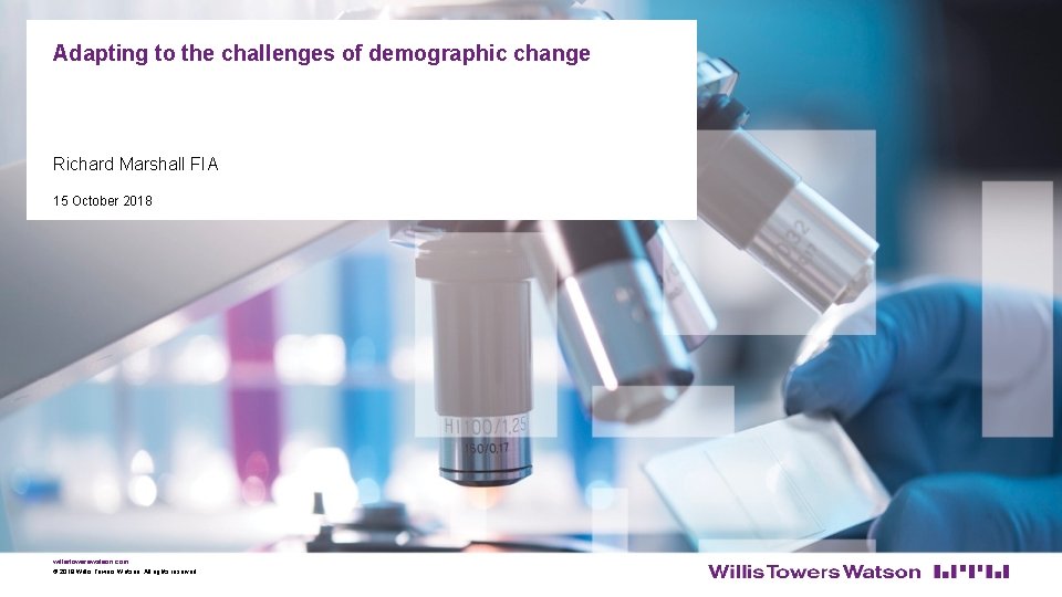 Adapting to the challenges of demographic change Richard Marshall FIA 15 October 2018 willistowerswatson.