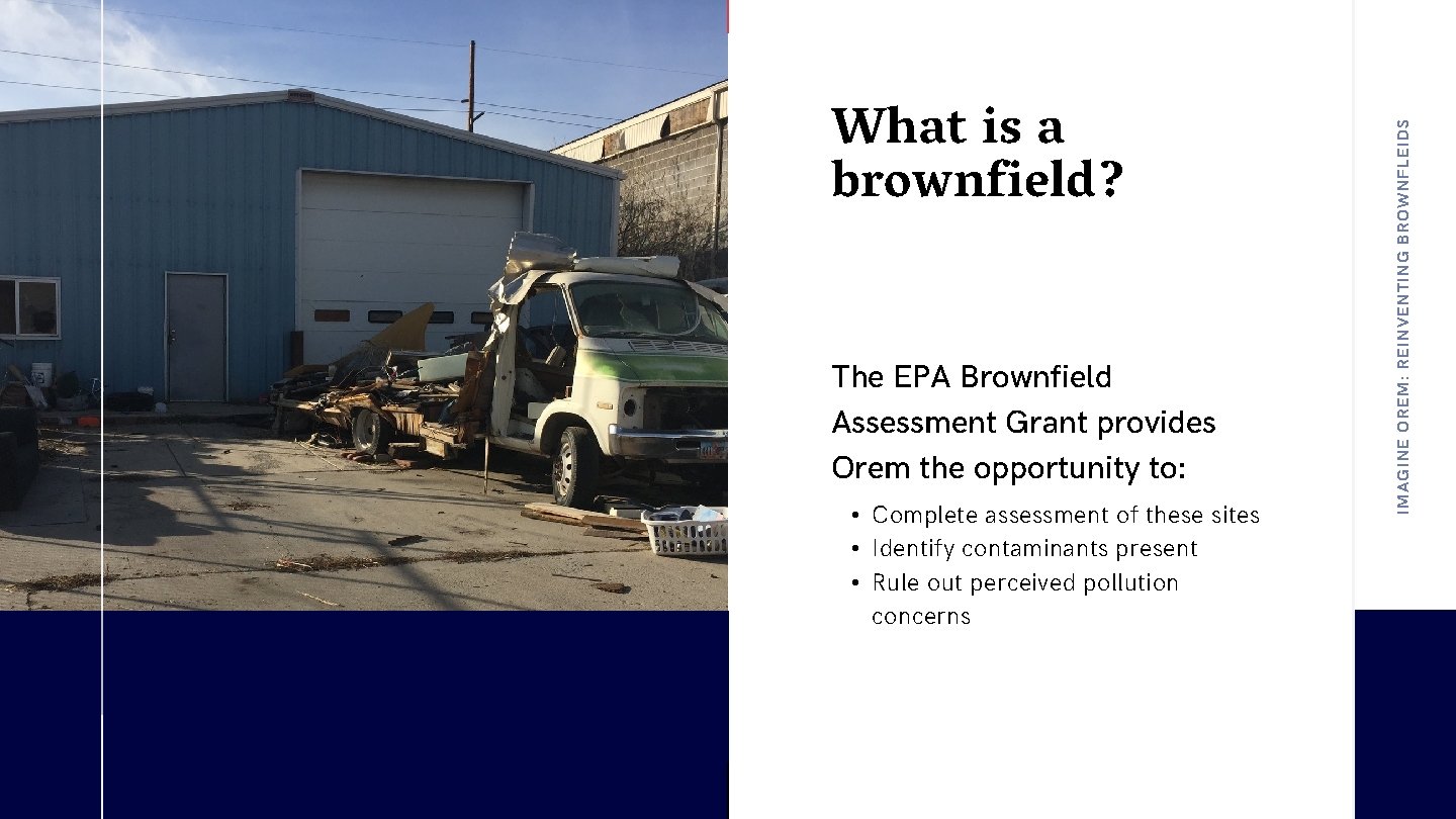 The EPA Brownfield Assessment Grant provides Orem the opportunity to: • Complete assessment of