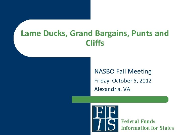 Lame Ducks, Grand Bargains, Punts and Cliffs NASBO Fall Meeting Friday, October 5, 2012