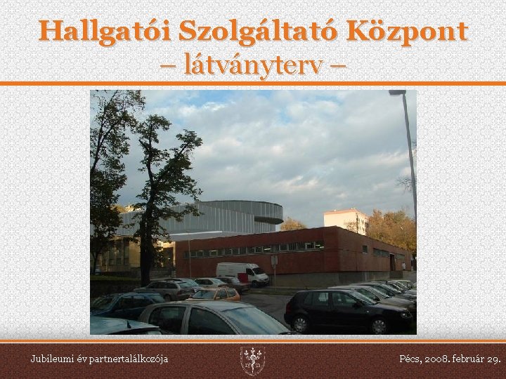 Hallgatói Szolgáltató Központ – látványterv – Jubileumi év partnertalálkozója Pécs, 2008. február 29. 