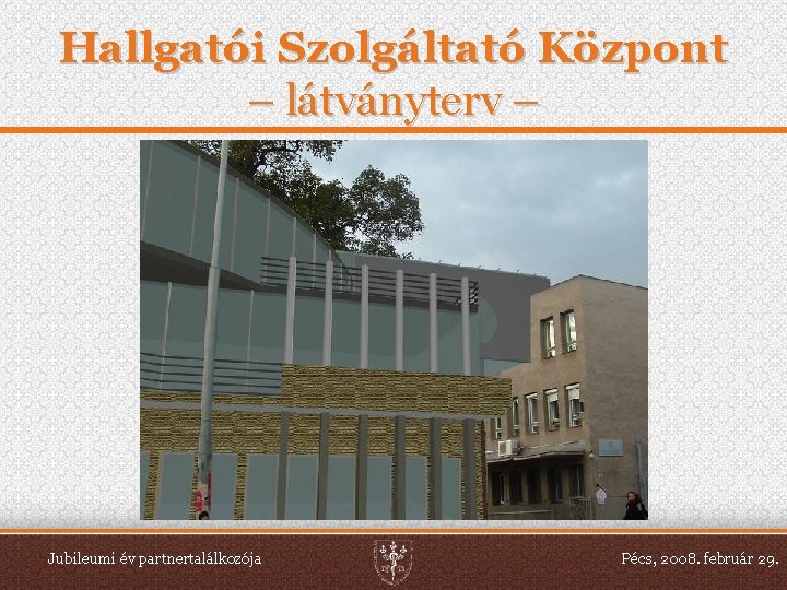 Hallgatói Szolgáltató Központ – látványterv – Jubileumi év partnertalálkozója Pécs, 2008. február 29. 