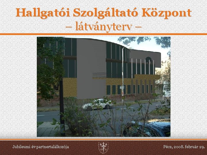 Hallgatói Szolgáltató Központ – látványterv – Jubileumi év partnertalálkozója Pécs, 2008. február 29. 