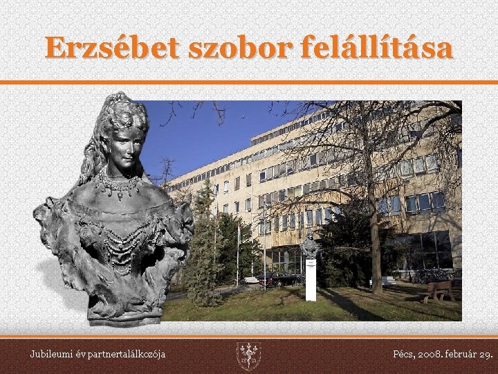 Erzsébet szobor felállítása Jubileumi év partnertalálkozója Pécs, 2008. február 29. 