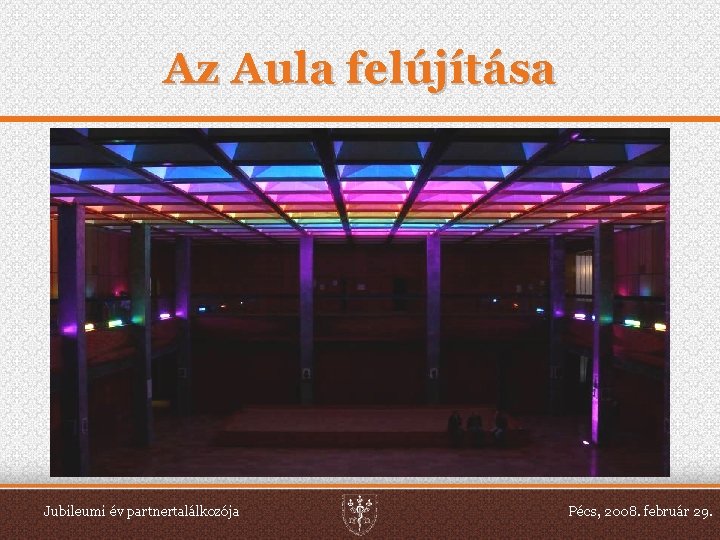 Az Aula felújítása Jubileumi év partnertalálkozója Pécs, 2008. február 29. 