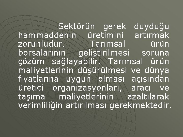 Sektörün gerek duyduğu hammaddenin üretimini artırmak zorunludur. Tarımsal ürün borsalarının geliştirilmesi soruna çözüm sağlayabilir.