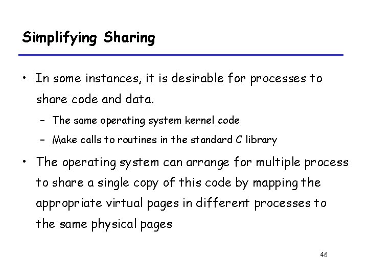 Simplifying Sharing • In some instances, it is desirable for processes to share code