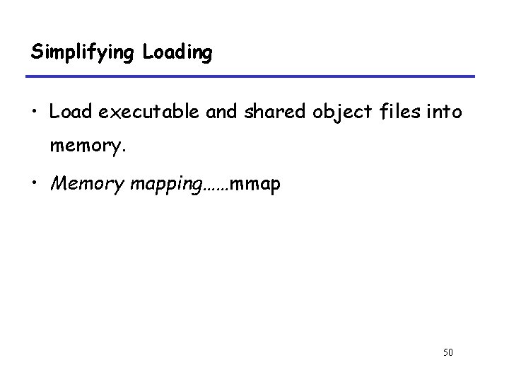 Simplifying Loading • Load executable and shared object files into memory. • Memory mapping……mmap