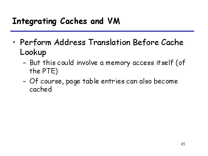 Integrating Caches and VM • Perform Address Translation Before Cache Lookup – But this