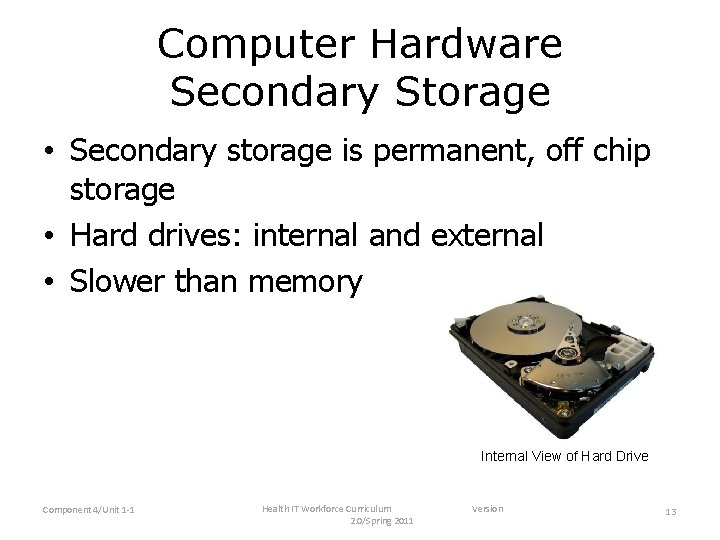 Computer Hardware Secondary Storage • Secondary storage is permanent, off chip storage • Hard