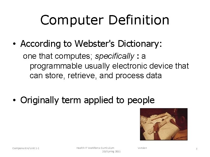 Computer Definition • According to Webster's Dictionary: one that computes; specifically : a programmable