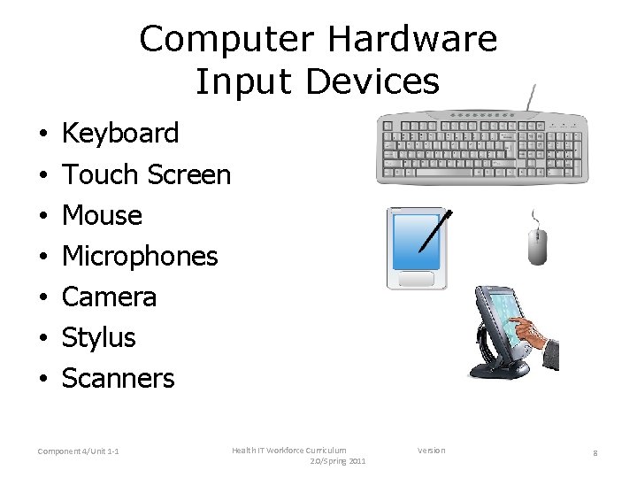 Computer Hardware Input Devices • • Keyboard Touch Screen Mouse Microphones Camera Stylus Scanners