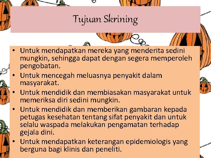 Tujuan Skrining • Untuk mendapatkan mereka yang menderita sedini mungkin, sehingga dapat dengan segera