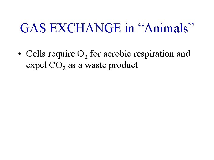 GAS EXCHANGE in “Animals” • Cells require O 2 for aerobic respiration and expel