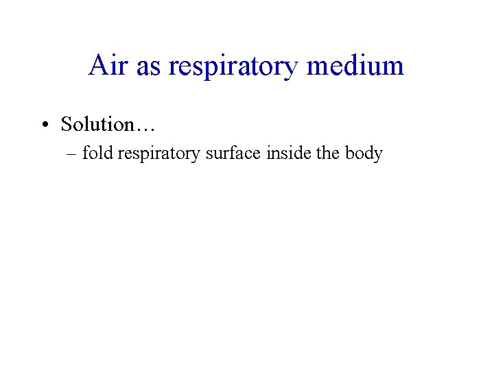 Air as respiratory medium • Solution… – fold respiratory surface inside the body 