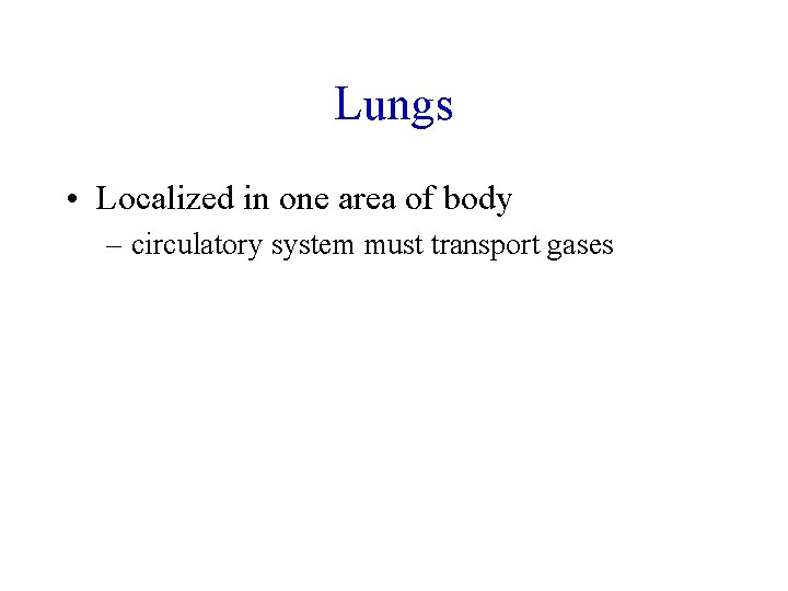 Lungs • Localized in one area of body – circulatory system must transport gases