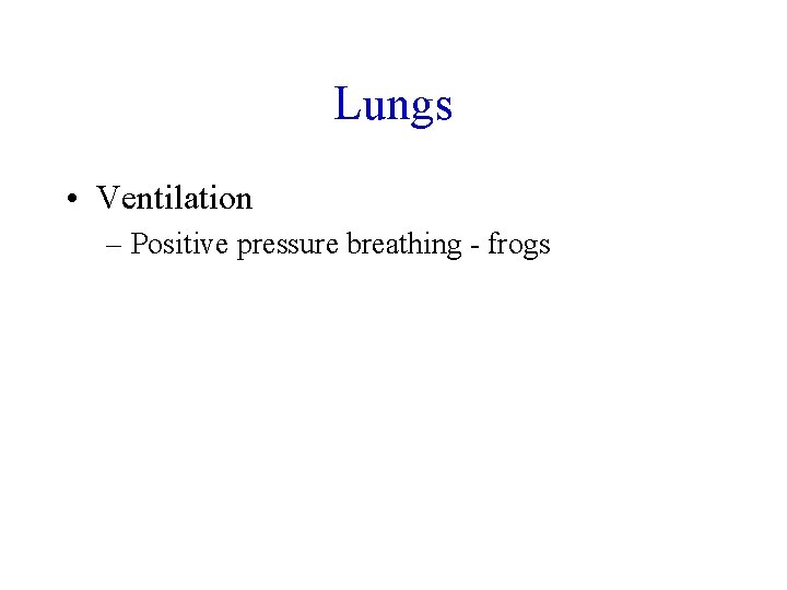 Lungs • Ventilation – Positive pressure breathing - frogs 