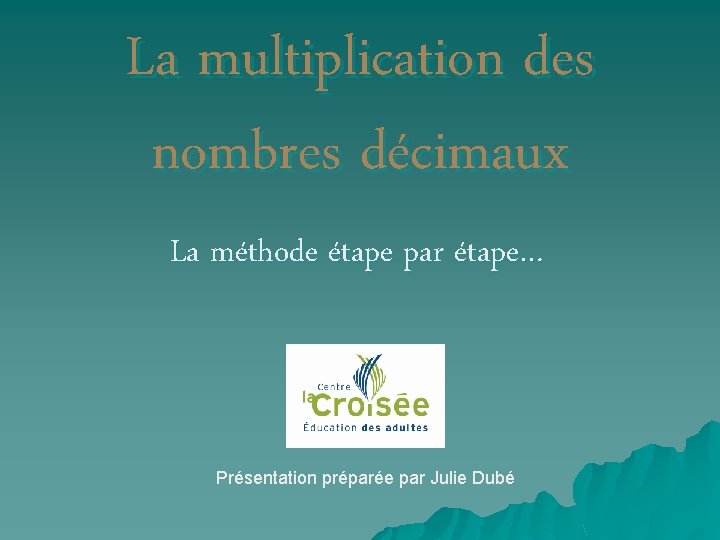 La multiplication des nombres décimaux La méthode étape par étape… Présentation préparée par Julie