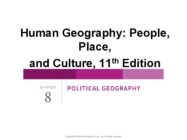 Human Geography: People, Place, and Culture, 11 th Edition Copyright © 2015 John Wiley