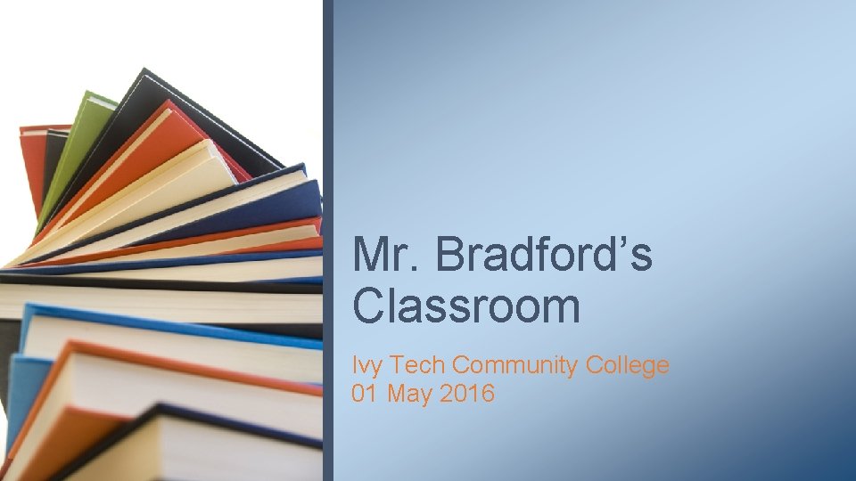 Mr. Bradford’s Classroom Ivy Tech Community College 01 May 2016 