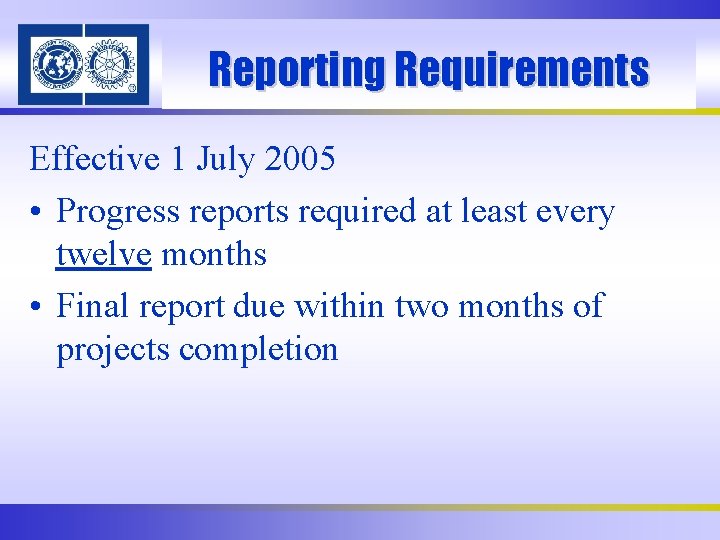 Reporting Requirements Effective 1 July 2005 • Progress reports required at least every twelve